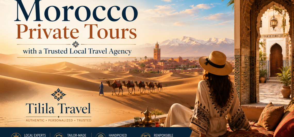 Morocco Private Tours with a Trusted Local Travel Agency | Tilila Travel